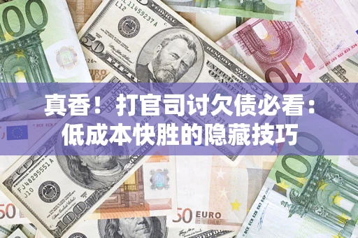 武汉真香！打官司讨欠债必看：低成本快胜的隐藏技巧