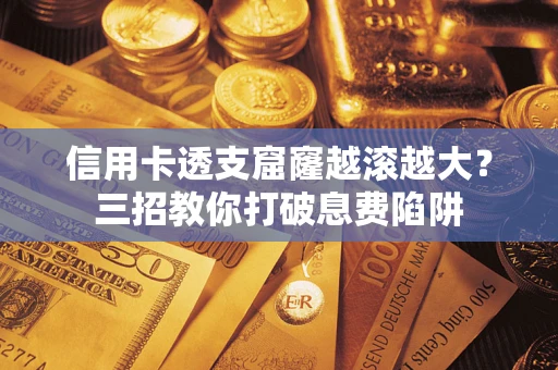 武汉信用卡透支窟窿越滚越大？三招教你打破息费陷阱