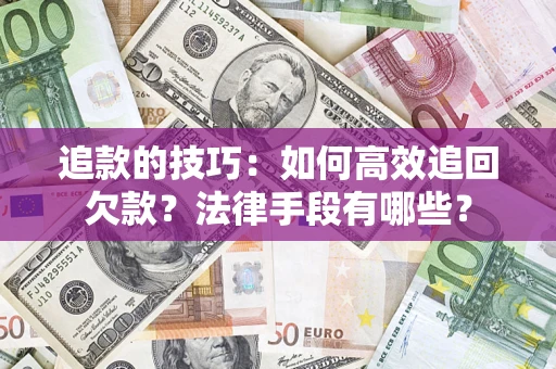 武汉追款的技巧：如何高效追回欠款？法律手段有哪些？