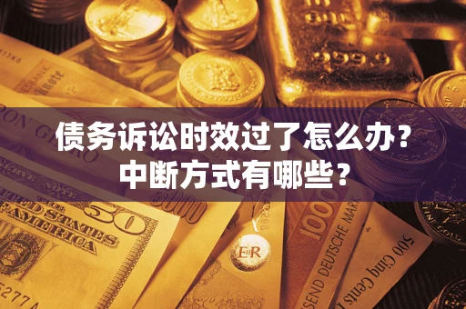 武汉债务诉讼时效过了怎么办？中断方式有哪些？