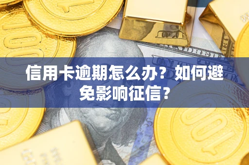 武汉信用卡逾期怎么办？如何避免影响征信？
