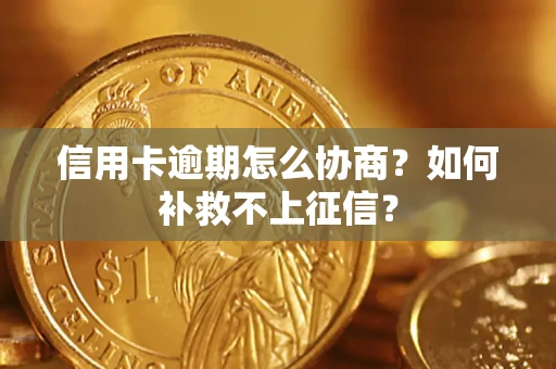 武汉信用卡逾期怎么协商？如何补救不上征信？