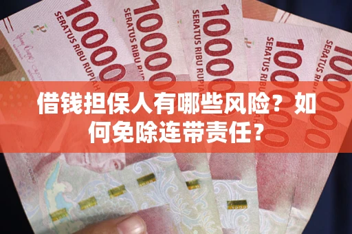 武汉借钱担保人有哪些风险？如何免除连带责任？