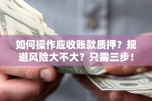 武汉如何操作应收账款质押？规避风险大不大？只需三步！