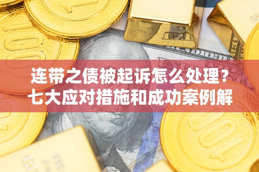 武汉连带之债被起诉怎么处理？七大应对措施和成功案例解析