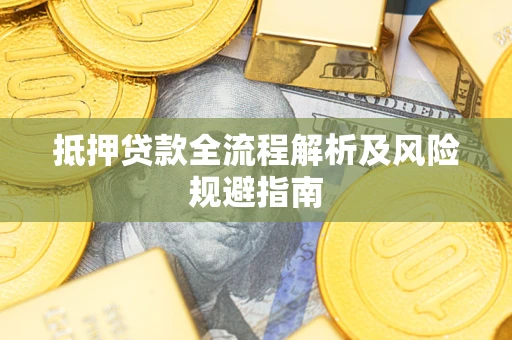 武汉抵押贷款全流程解析及风险规避指南