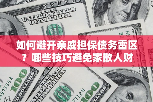 武汉如何避开亲戚担保债务雷区？哪些技巧避免家散人财