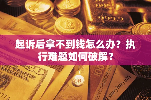 武汉起诉后拿不到钱怎么办?执行难题如何破解? 武汉起诉后拿不到钱怎么办?执行难题如何破解?