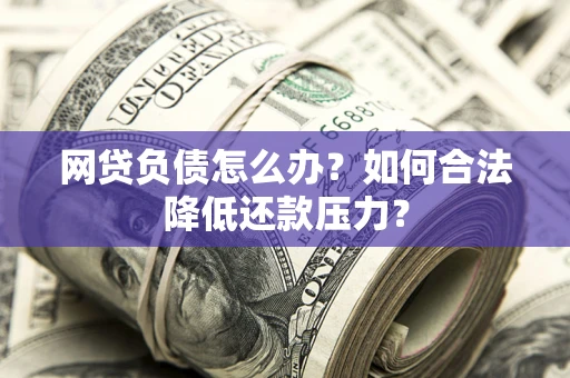 武汉网贷负债怎么办？如何合法降低还款压力？