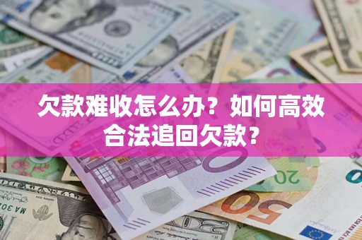 武汉欠款难收怎么办？如何高效合法追回欠款？
