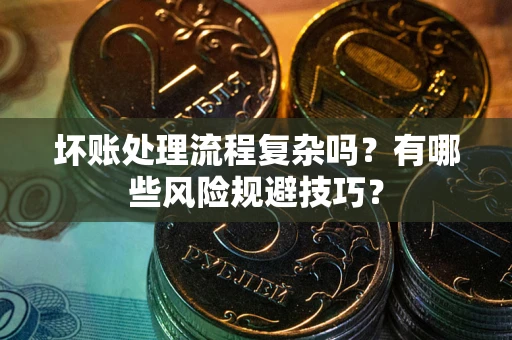 武汉坏账处理流程复杂吗？有哪些风险规避技巧？