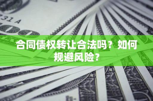 武汉合同债权转让合法吗?如何规避风险? 武汉合同债权转让合法吗?如何规避风险?