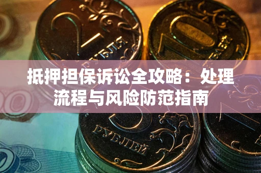 武汉抵押担保诉讼全攻略：处理流程与风险防范指南