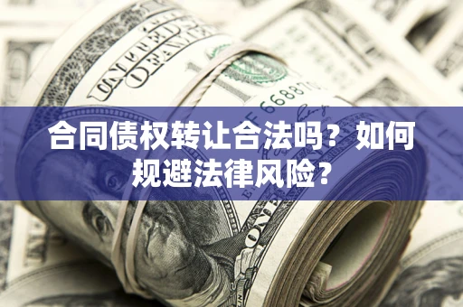 武汉合同债权转让合法吗？如何规避法律风险？