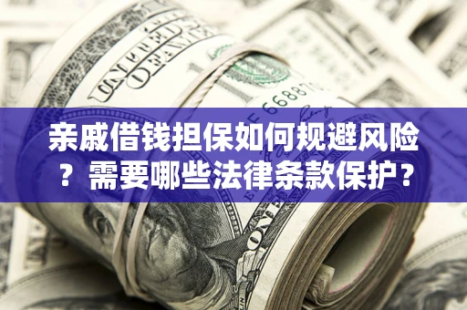 武汉亲戚借钱担保如何规避风险？需要哪些法律条款保护？