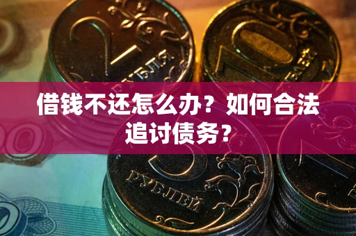 武汉借钱不还怎么办？如何合法追讨债务？