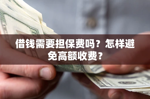 武汉借钱需要担保费吗？怎样避免高额收费？