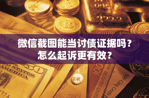 武汉微信截图能当讨债证据吗？怎么起诉更有效？
