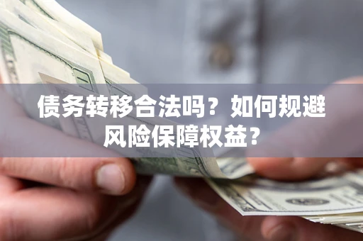 武汉债务转移合法吗？如何规避风险保障权益？