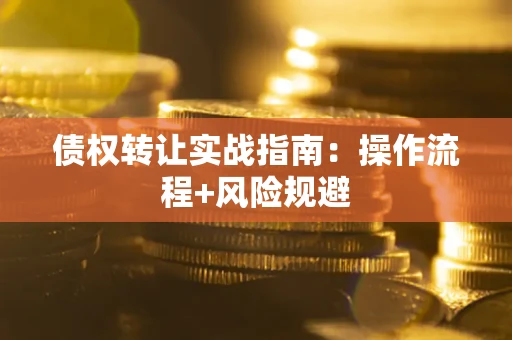 武汉债权转让实战指南：操作流程+风险规避