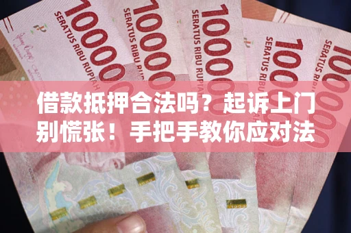 武汉借款抵押合法吗？起诉上门别慌张！手把手教你应对法律程序
