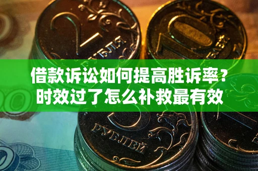 武汉借款诉讼如何提高胜诉率？时效过了怎么补救最有效