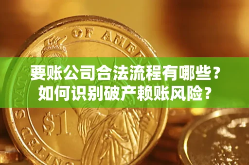 武汉要账公司合法流程有哪些？如何识别破产赖账风险？