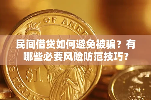 武汉民间借贷如何避免被骗？有哪些必要风险防范技巧？