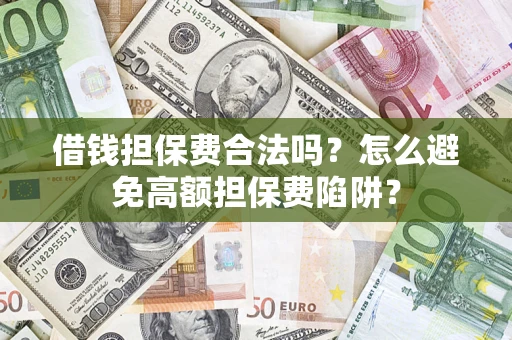 武汉借钱担保费合法吗？怎么避免高额担保费陷阱？