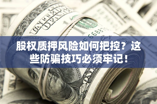 武汉股权质押风险如何把控？这些防骗技巧必须牢记！