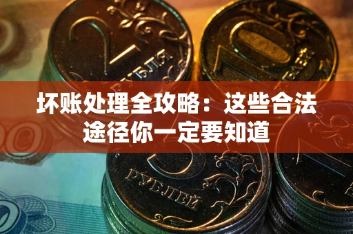 武汉坏账处理全攻略：这些合法途径你一定要知道