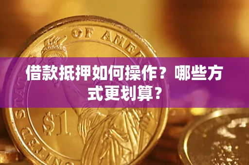 武汉借款抵押如何操作？哪些方式更划算？