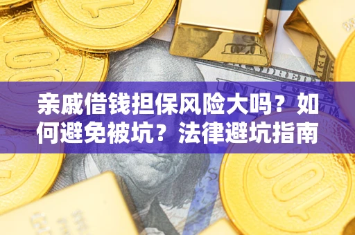 武汉亲戚借钱担保风险大吗？如何避免被坑？法律避坑指南