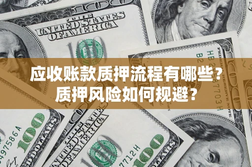 武汉应收账款质押流程有哪些？质押风险如何规避？
