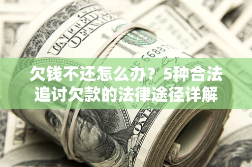 武汉欠钱不还怎么办？5种合法追讨欠款的法律途径详解