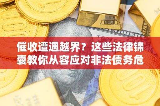 武汉催收遭遇越界？这些法律锦囊教你从容应对非法债务危机