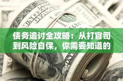 武汉债务追讨全攻略：从打官司到风险自保，你需要知道的法律智慧