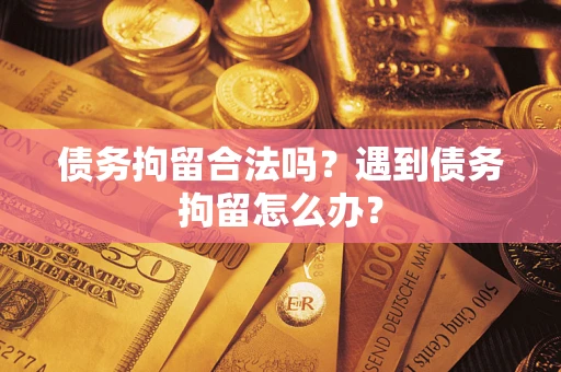 武汉债务拘留合法吗？遇到债务拘留怎么办？
