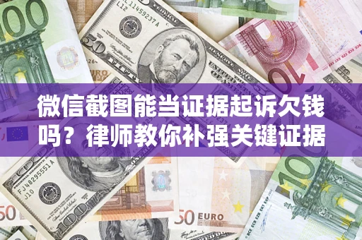 武汉微信截图能当证据起诉欠钱吗？律师教你补强关键证据