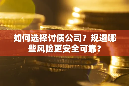 武汉如何选择讨债公司？规避哪些风险更安全可靠？