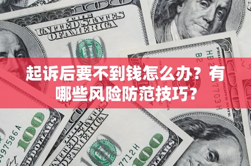 武汉起诉后要不到钱怎么办?有哪些风险防范技巧? 武汉起诉后要不到钱怎么办?有哪些风险防范技巧?