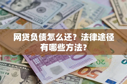 武汉网贷负债怎么还？法律途径有哪些方法？