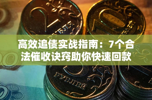武汉高效追债实战指南：7个合法催收诀窍助你快速回款