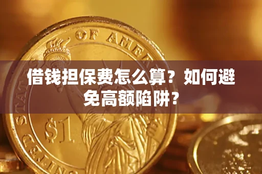 武汉借钱担保费怎么算？如何避免高额陷阱？