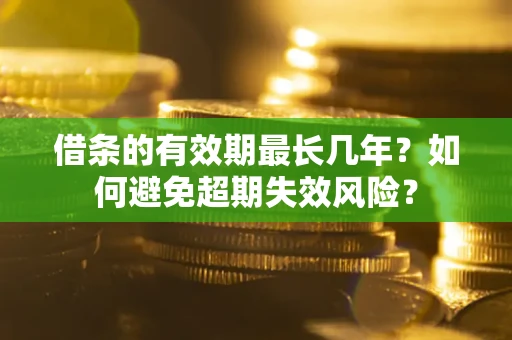 武汉借条的有效期最长几年？如何避免超期失效风险？