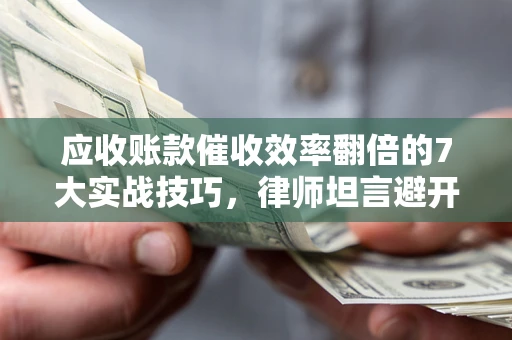 武汉应收账款催收效率翻倍的7大实战技巧，律师坦言避开这些法律雷区最关键