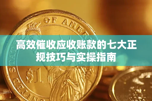 武汉高效催收应收账款的七大正规技巧与实操指南