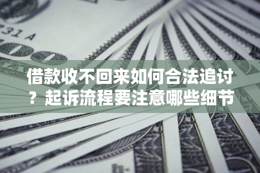 武汉借款收不回来如何合法追讨？起诉流程要注意哪些细节？