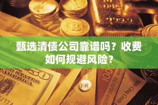 武汉甄选清债公司靠谱吗？收费如何规避风险？