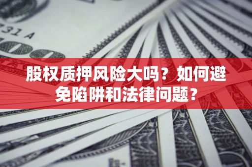 武汉股权质押风险大吗？如何避免陷阱和法律问题？